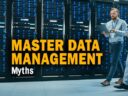 The 5 Greatest Master Data Management Myths and How to Avoid Them