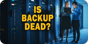 Is Backup Dead? It’s the End of Backup and the Dawn of a New Era