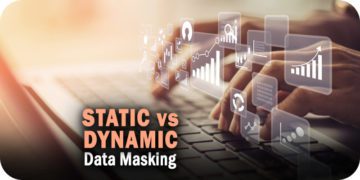 Static Data Masking vs. Dynamic Data Masking; What’s the Difference?
