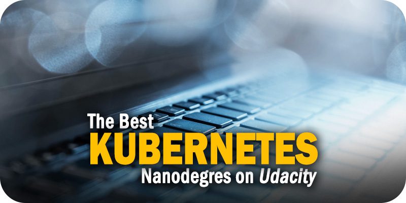 The Best Kubernetes Udacity Nanodegrees for IT Professionals