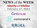 Identity Management and Information Security News for the Week of February 17; Ontinue, CommandK, Kroll, and More
