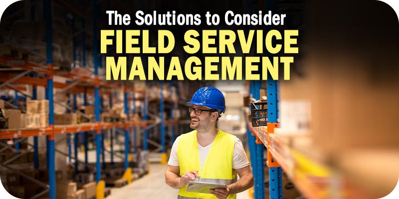 The Field Service Management Solutions to Consider
